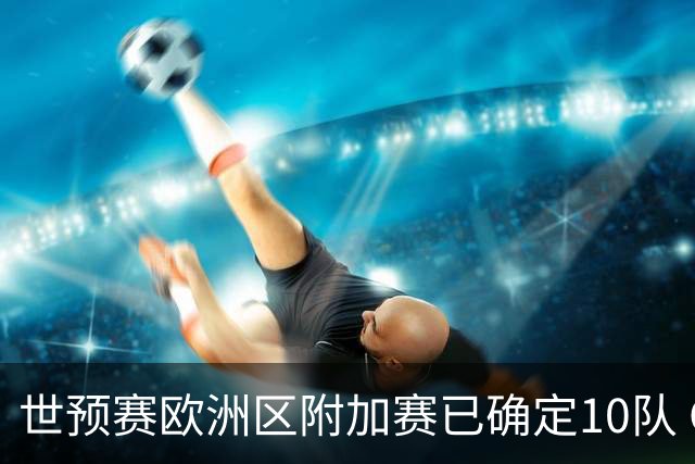 世预赛欧洲区附加赛已确定10队 C罗的对手会是谁？